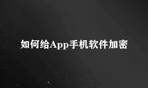 如何给App手机软件加密