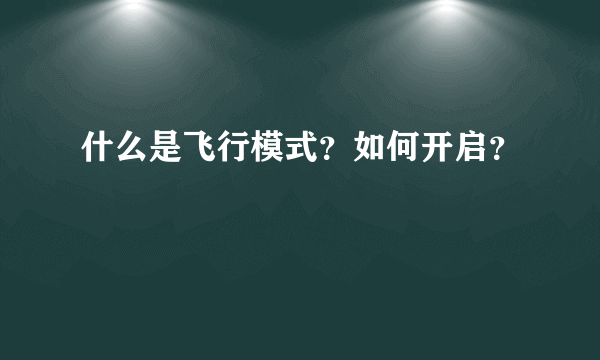 什么是飞行模式？如何开启？