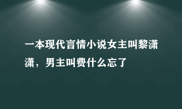 一本现代言情小说女主叫黎潇潇，男主叫费什么忘了