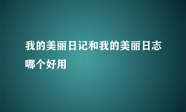 我的美丽日记和我的美丽日志哪个好用