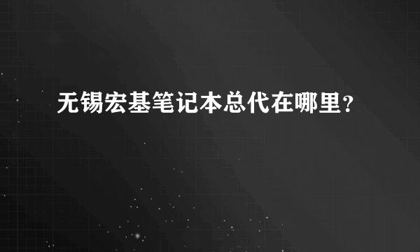 无锡宏基笔记本总代在哪里？