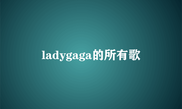 ladygaga的所有歌