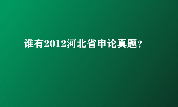 谁有2012河北省申论真题？