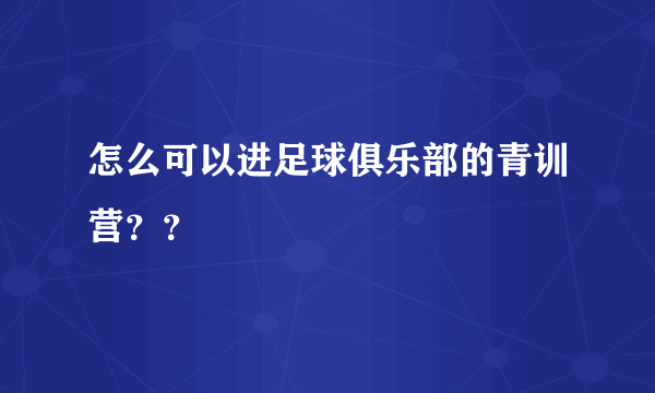 怎么可以进足球俱乐部的青训营？？