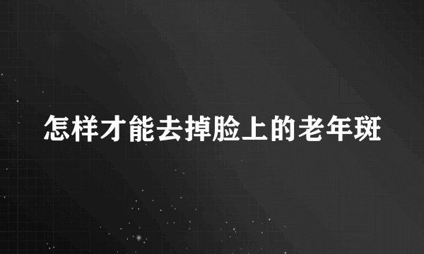 怎样才能去掉脸上的老年斑