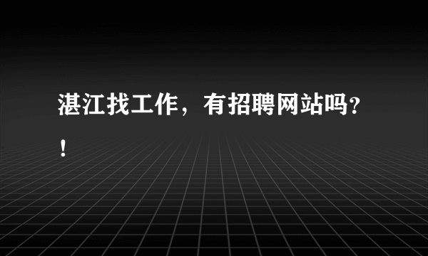 湛江找工作，有招聘网站吗？！