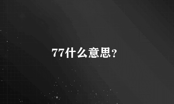 77什么意思？