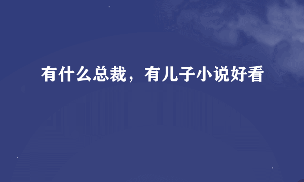 有什么总裁，有儿子小说好看