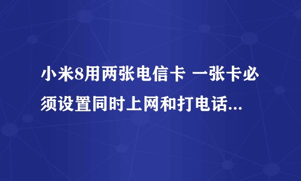 小米8用两张电信卡 一张卡必须设置同时上网和打电话 否则打电话提示无法连接到数据网络