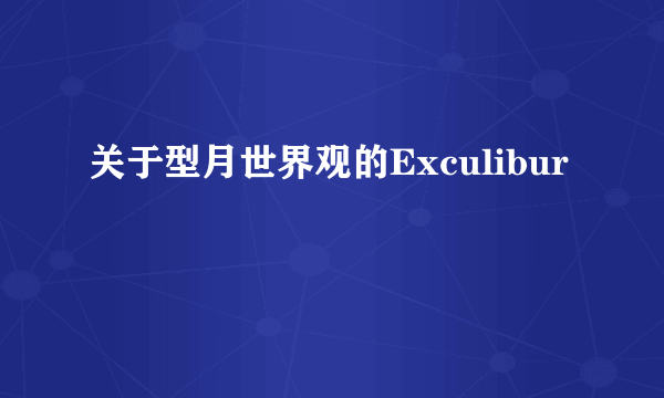 关于型月世界观的Exculibur