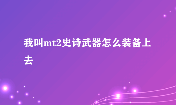 我叫mt2史诗武器怎么装备上去