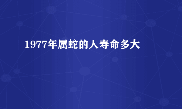 1977年属蛇的人寿命多大