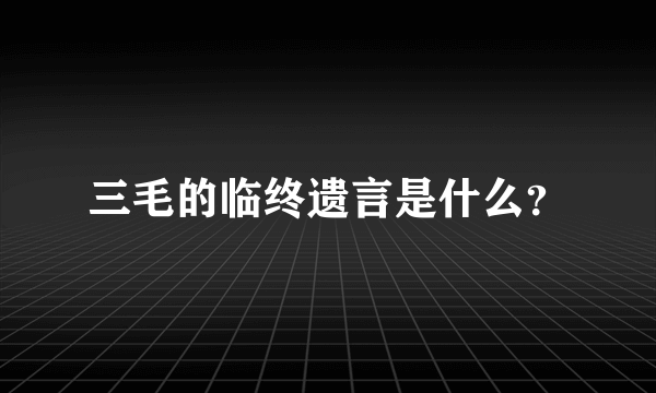 三毛的临终遗言是什么？