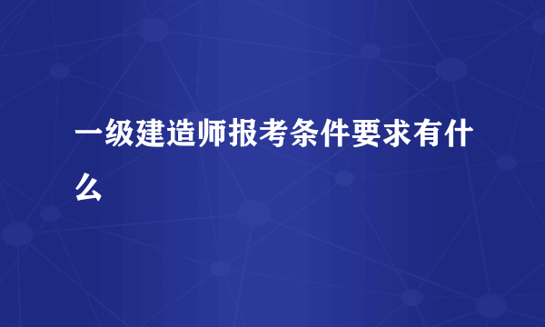 一级建造师报考条件要求有什么