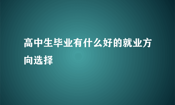 高中生毕业有什么好的就业方向选择