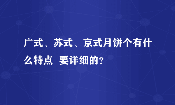 广式、苏式、京式月饼个有什么特点  要详细的？