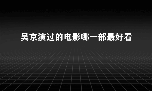 吴京演过的电影哪一部最好看