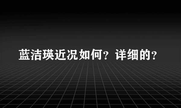 蓝洁瑛近况如何？详细的？