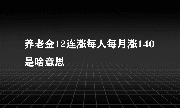 养老金12连涨每人每月涨140是啥意思