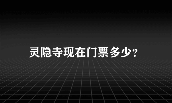 灵隐寺现在门票多少？