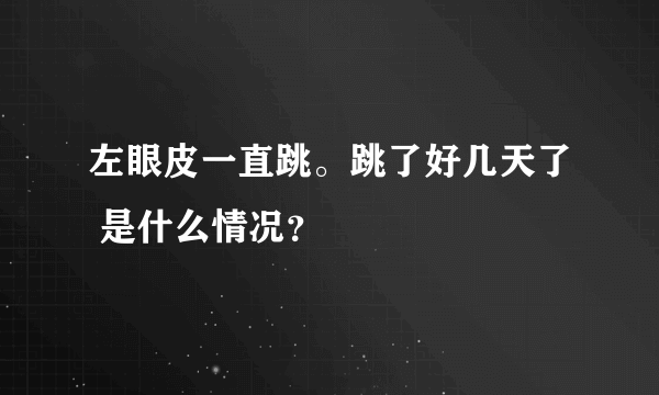 左眼皮一直跳。跳了好几天了 是什么情况？