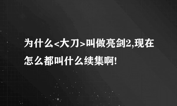 为什么<大刀>叫做亮剑2,现在怎么都叫什么续集啊!