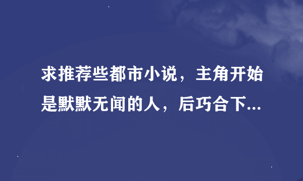 求推荐些都市小说，主角开始是默默无闻的人，后巧合下获得未来科技或异能，获得未来科技的要能做任务升级