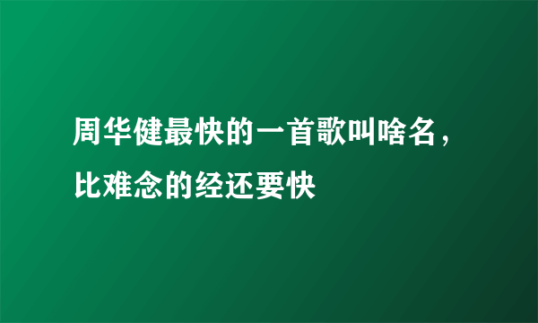 周华健最快的一首歌叫啥名，比难念的经还要快