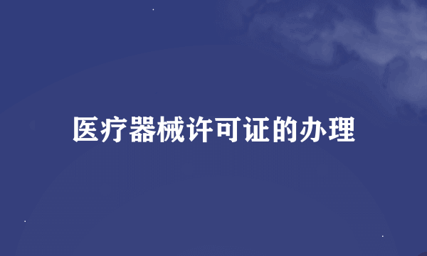 医疗器械许可证的办理