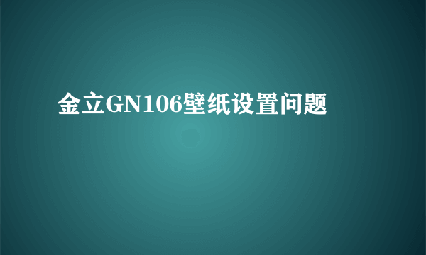 金立GN106壁纸设置问题