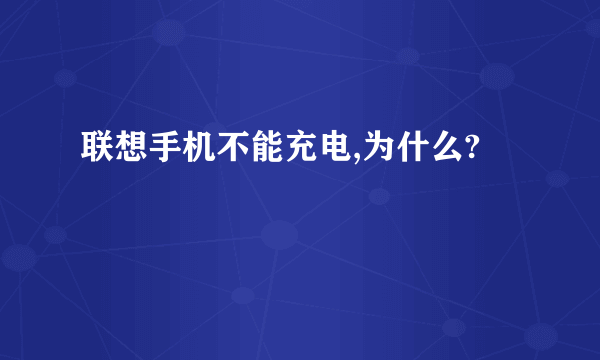 联想手机不能充电,为什么?