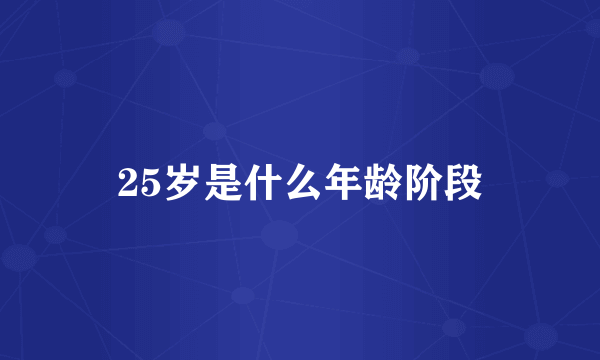 25岁是什么年龄阶段