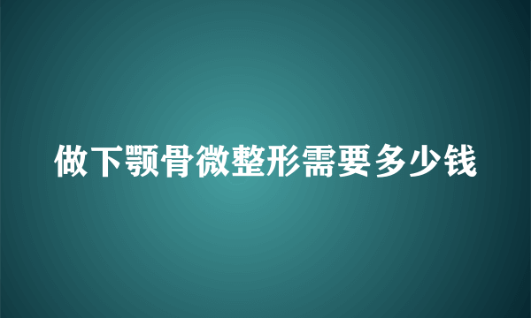 做下颚骨微整形需要多少钱