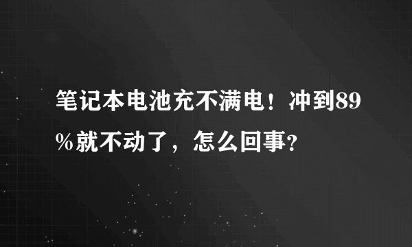 笔记本电池充不满电！冲到89%就不动了，怎么回事？