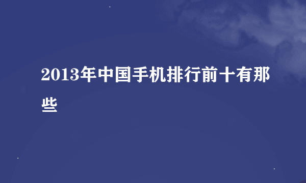 2013年中国手机排行前十有那些