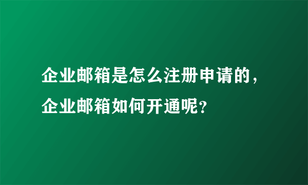 企业邮箱是怎么注册申请的，企业邮箱如何开通呢？