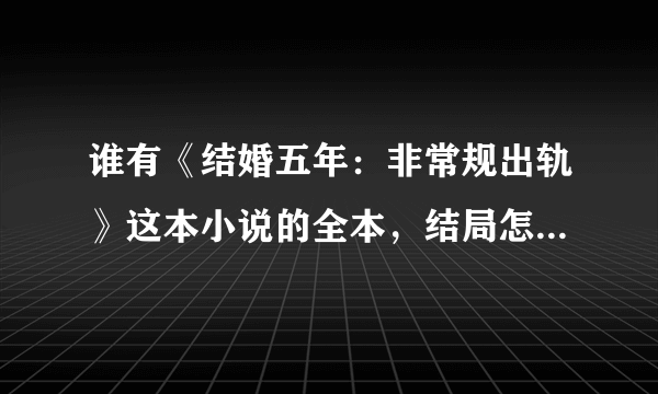 谁有《结婚五年：非常规出轨》这本小说的全本，结局怎么样呀？？？