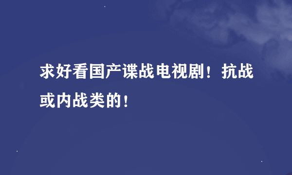 求好看国产谍战电视剧！抗战或内战类的！