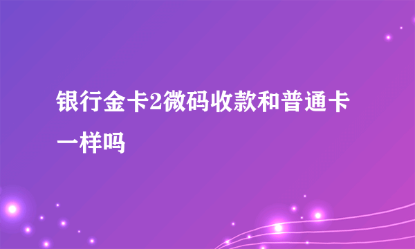 银行金卡2微码收款和普通卡一样吗