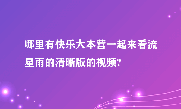 哪里有快乐大本营一起来看流星雨的清晰版的视频?