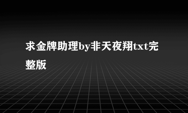 求金牌助理by非天夜翔txt完整版