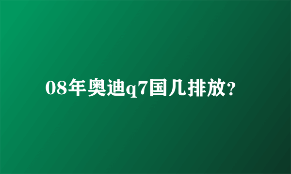 08年奥迪q7国几排放？