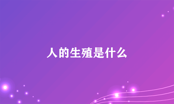 人的生殖是什么