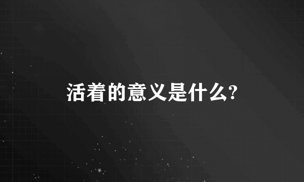 活着的意义是什么?