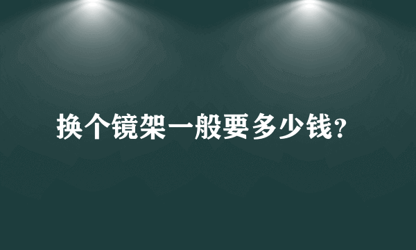 换个镜架一般要多少钱？