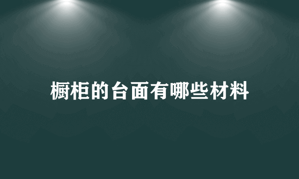 橱柜的台面有哪些材料