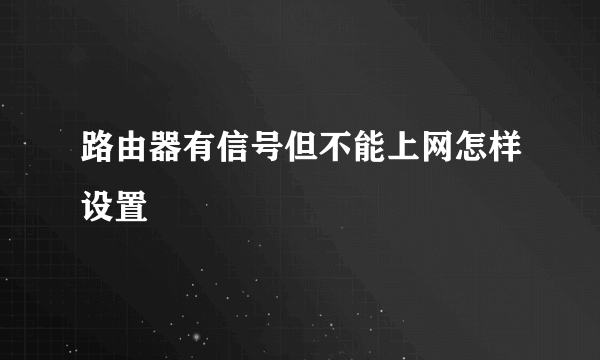 路由器有信号但不能上网怎样设置