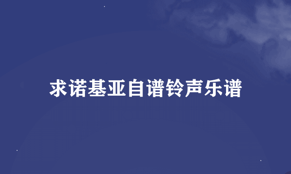 求诺基亚自谱铃声乐谱