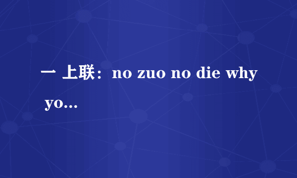 一 上联：no zuo no die why you try 下联：no try no high