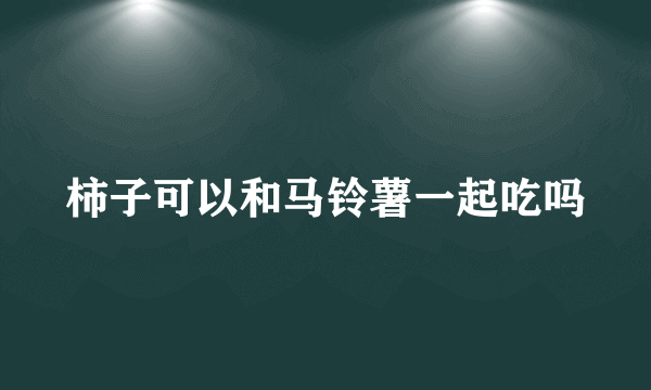 柿子可以和马铃薯一起吃吗